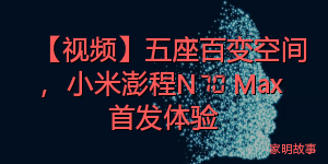 【视频】五座百变空间，小米澎程N70 Max 首发体验