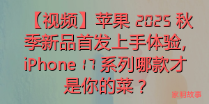 【视频】苹果 2025 秋季新品首发上手体验，iPhone 17 系列哪款才是你的菜？