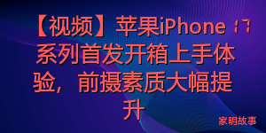 【视频】苹果iPhone 17 系列首发开箱上手体验，前摄素质大幅提升