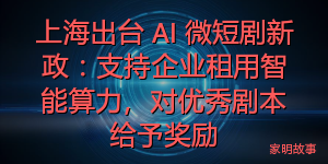 上海出台 AI 微短剧新政：支持企业租用智能算力，对优秀剧本给予奖励