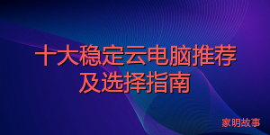 十大稳定云电脑推荐及选择指南