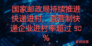 国家邮政局持续推进快递进村，直营制快递企业进村率超过 90%