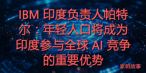 IBM 印度负责人帕特尔：年轻人口将成为印度参与全球 AI 竞争的重要优势