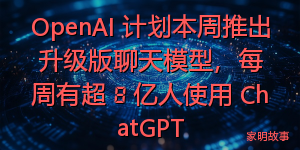 OpenAI 计划本周推出升级版聊天模型，每周有超 8 亿人使用 ChatGPT