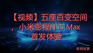 【视频】五座百变空间，小米澎程N70 Max 首发体验