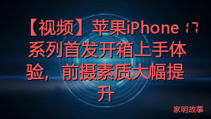 【视频】苹果iPhone 17 系列首发开箱上手体验，前摄素质大幅提升