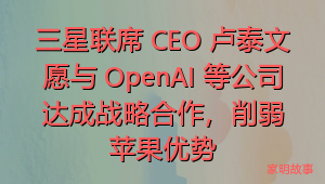 三星联席 CEO 卢泰文愿与 OpenAI 等公司达成战略合作，削弱苹果优势