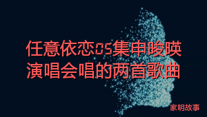 任意依恋05集申晙暎演唱会唱的两首歌曲