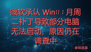 微软承认 Win11 1 月周二补丁导致部分电脑无法启动，原因仍在调查中