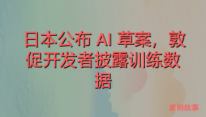 日本公布 AI 草案，敦促开发者披露训练数据