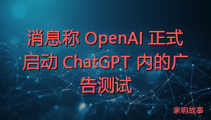 消息称 OpenAI 正式启动 ChatGPT 内的广告测试