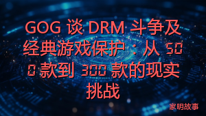 GOG 谈 DRM 斗争及经典游戏保护：从 500 款到 300 款的现实挑战