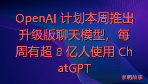 OpenAI 计划本周推出升级版聊天模型，每周有超 8 亿人使用 ChatGPT
